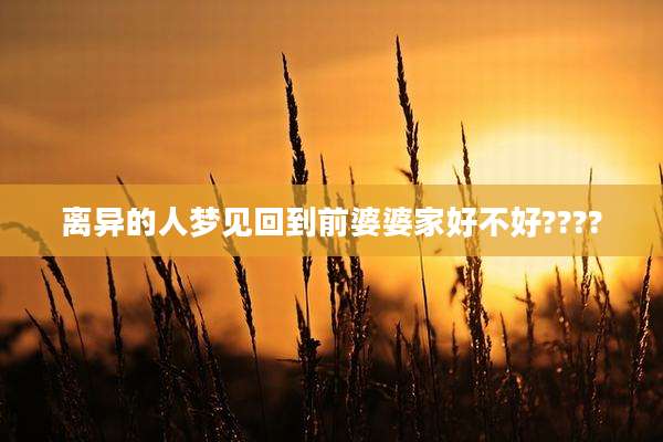 离异的人梦见回到前婆婆家好不好????