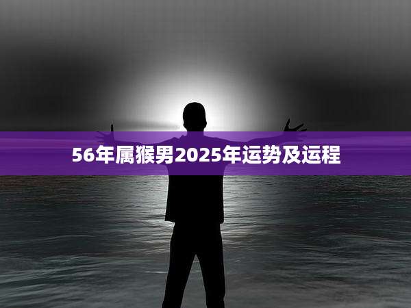 56年属猴男2025年运势及运程