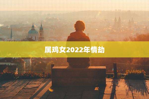 属鸡女2022年情劫