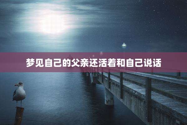 梦见自己的父亲还活着和自己说话