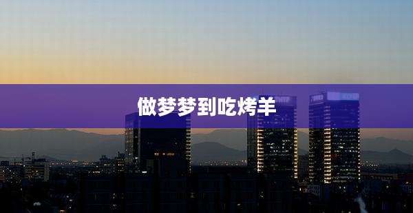 做梦梦到吃烤羊