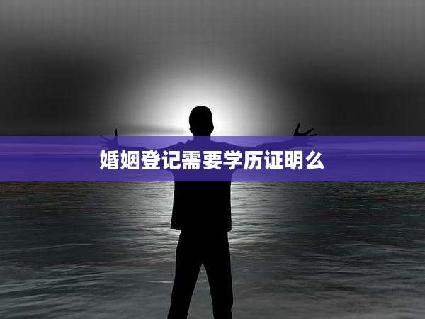 婚姻登记需要学历证明么