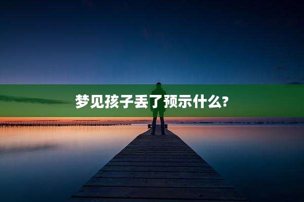 梦见孩子丢了预示什么?