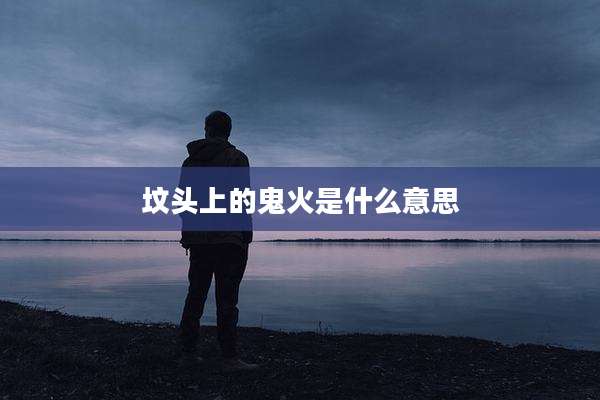 坟头上的鬼火是什么意思