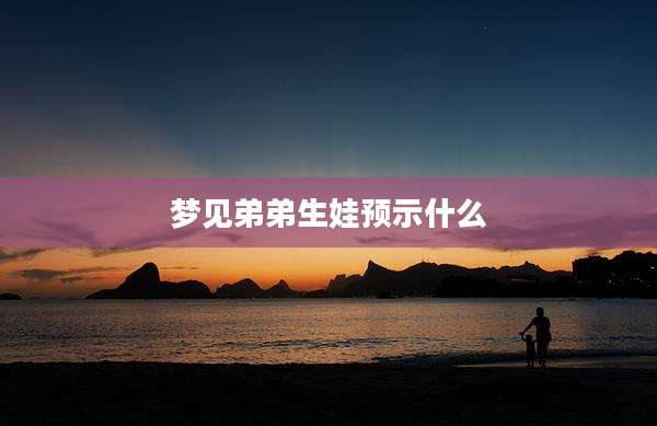 梦见弟弟生娃预示什么