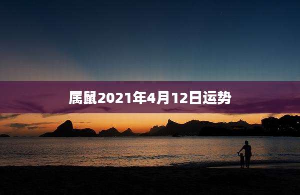 属鼠2021年4月12日运势
