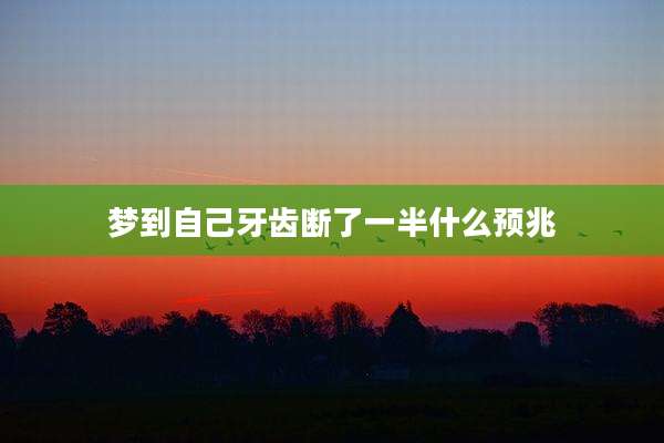梦到自己牙齿断了一半什么预兆