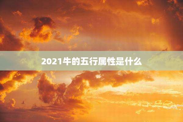 2021牛的五行属性是什么