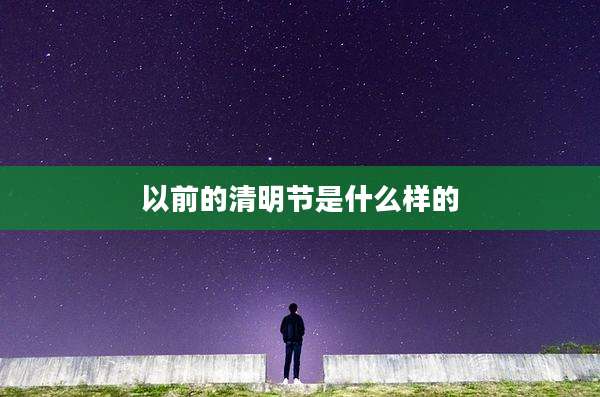 以前的清明节是什么样的