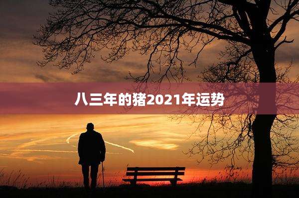 八三年的猪2021年运势