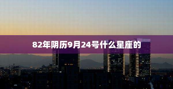 82年阴历9月24号什么星座的