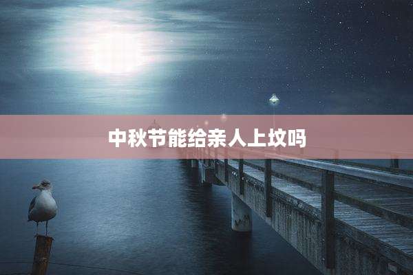 中秋节能给亲人上坟吗