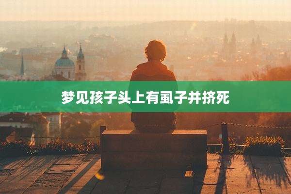 梦见孩子头上有虱子并挤死
