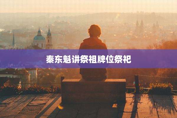 秦东魁讲祭祖牌位祭祀