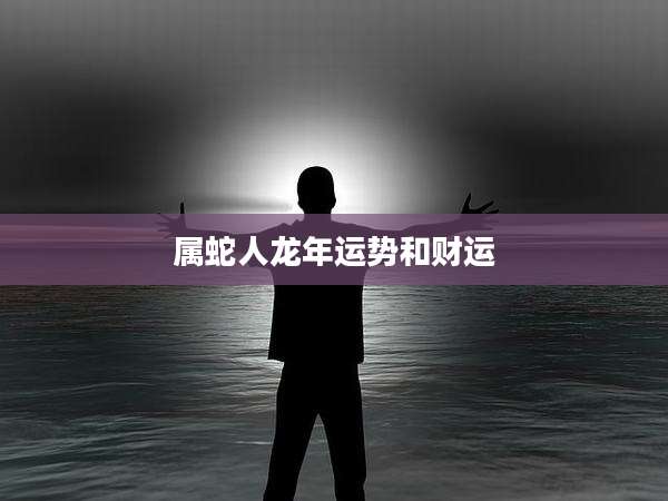 属蛇人龙年运势和财运
