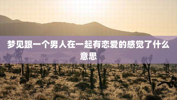 梦见跟一个男人在一起有恋爱的感觉了什么意思