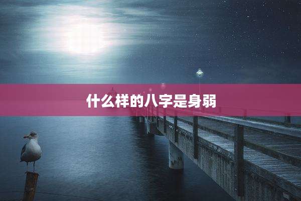 什么样的八字是身弱