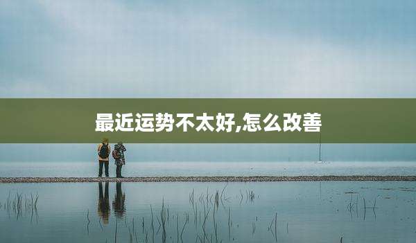 最近运势不太好,怎么改善