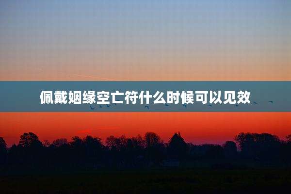 佩戴姻缘空亡符什么时候可以见效