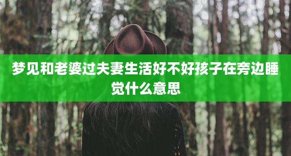 梦见和老婆过夫妻生活好不好孩子在旁边睡觉什么意思