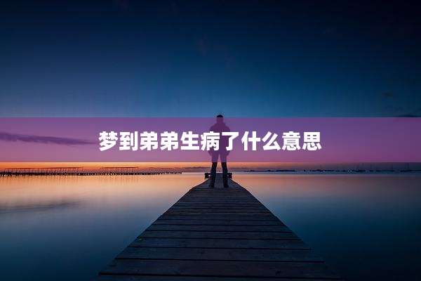 梦到弟弟生病了什么意思