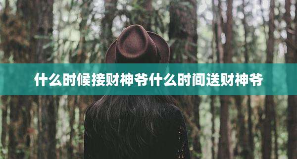 什么时候接财神爷什么时间送财神爷
