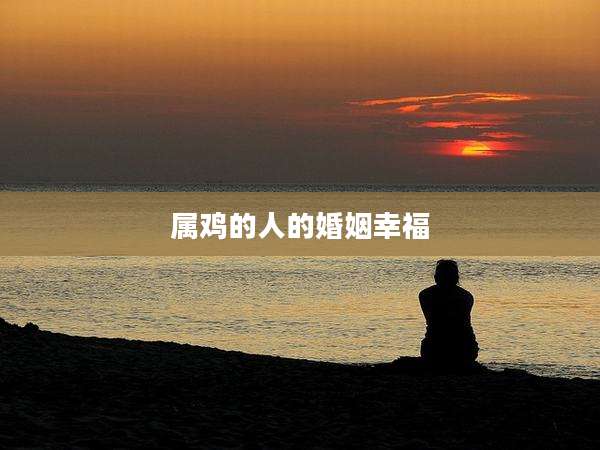属鸡的人的婚姻幸福