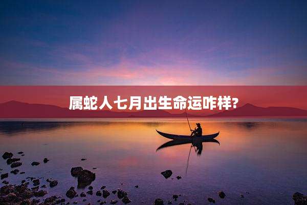 属蛇人七月出生命运咋样?