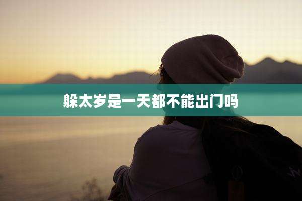 躲太岁是一天都不能出门吗