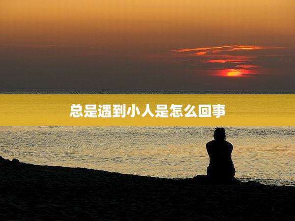 总是遇到小人是怎么回事