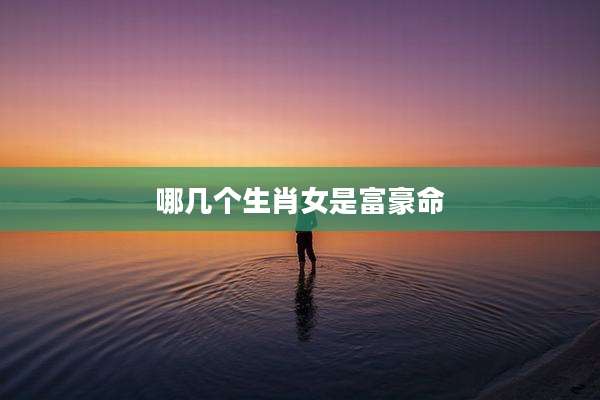 哪几个生肖女是富豪命