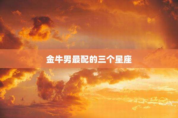 金牛男最配的三个星座
