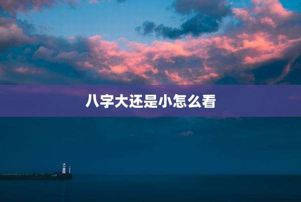八字大还是小怎么看