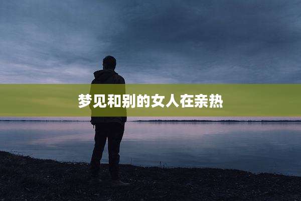 梦见和别的女人在亲热