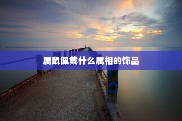 属鼠佩戴什么属相的饰品