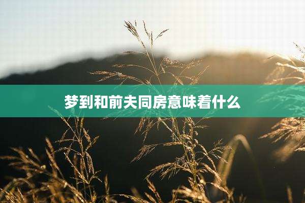 梦到和前夫同房意味着什么