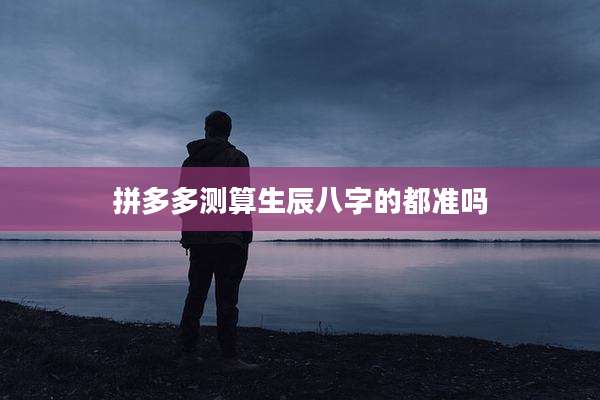 拼多多测算生辰八字的都准吗