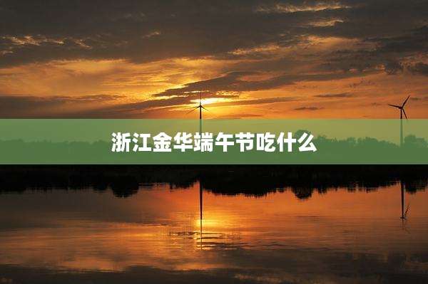 浙江金华端午节吃什么