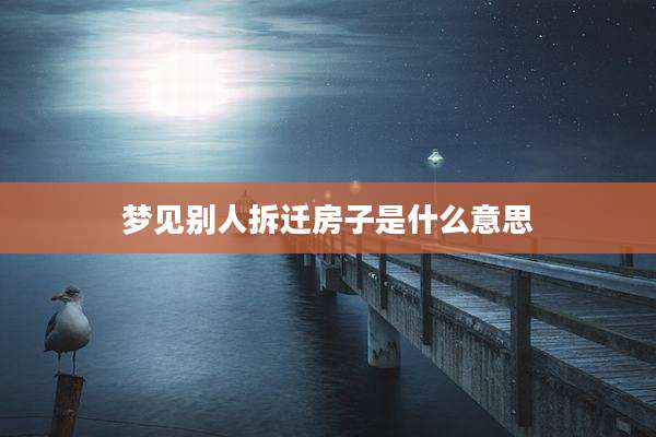 梦见别人拆迁房子是什么意思