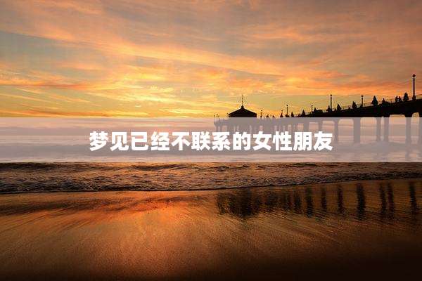 梦见已经不联系的女性朋友