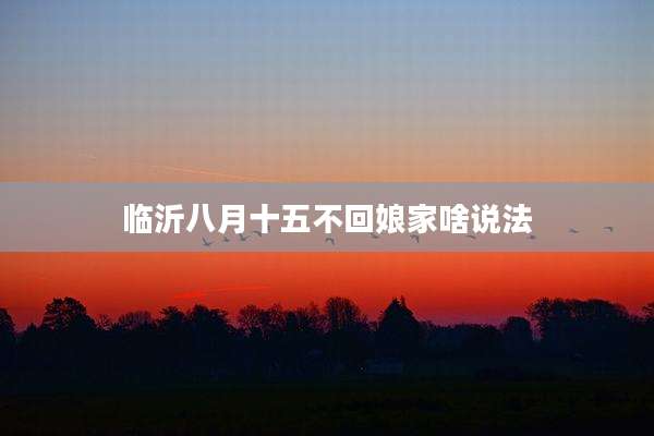 临沂八月十五不回娘家啥说法