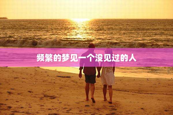 频繁的梦见一个没见过的人