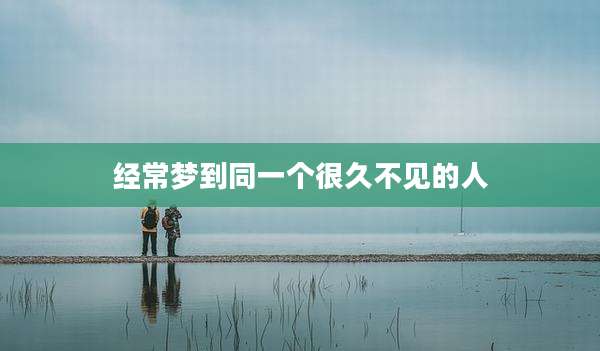 经常梦到同一个很久不见的人