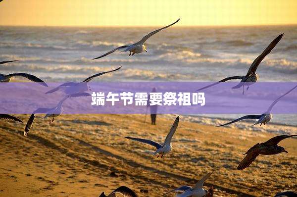 端午节需要祭祖吗
