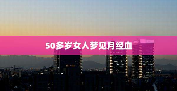 50多岁女人梦见月经血