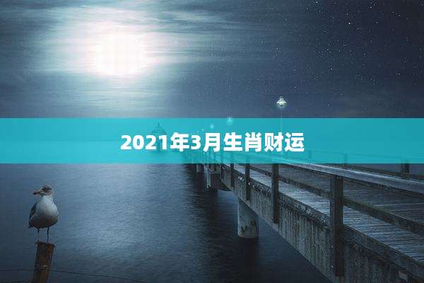 2021年3月生肖财运
