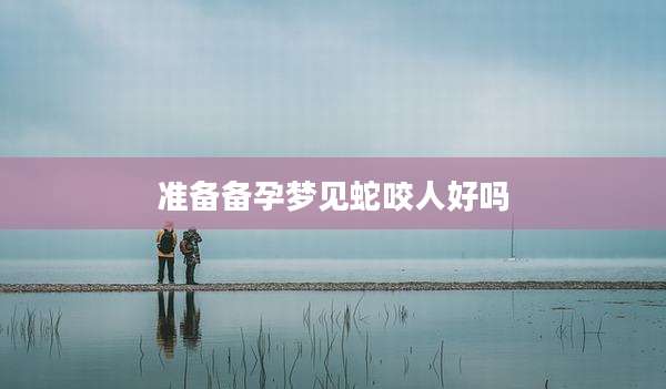 准备备孕梦见蛇咬人好吗