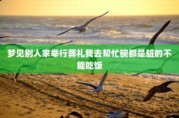 梦见别人家举行葬礼我去帮忙碗都是脏的不能吃饭