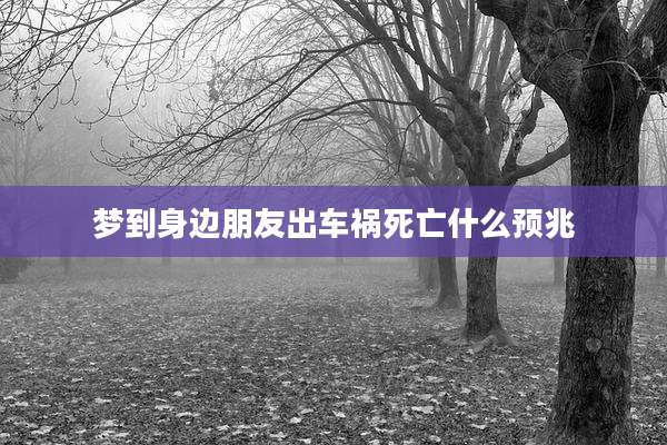 梦到身边朋友出车祸死亡什么预兆