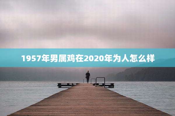 1957年男属鸡在2020年为人怎么样